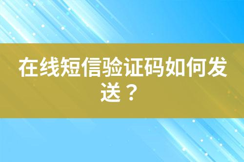 在線短信驗(yàn)證碼如何發(fā)送？