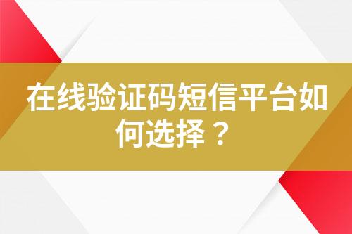 在線驗證碼短信平臺如何選擇？