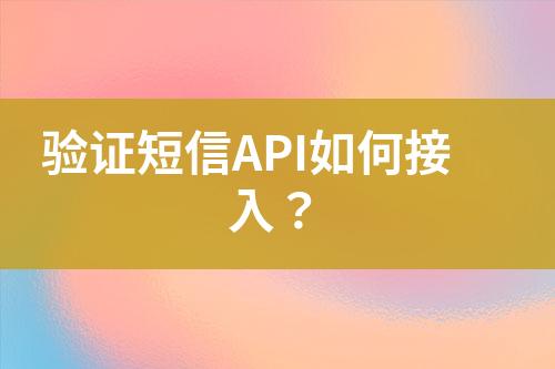 驗(yàn)證短信API如何接入?